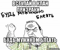 вступай в клан призраки ... будь мужиком блеать !