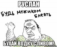 Руслан Бухай водку с пивом!