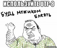 Используйте UTF-8 