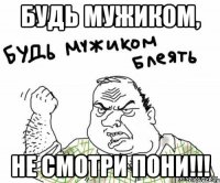 Будь мужиком, не смотри ПОНИ!!!