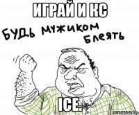 играй и кс Ice.