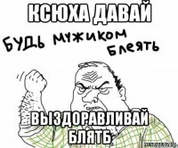 ксюха давай выздоравливай блятб