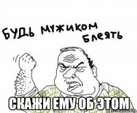  скажи ему об этом