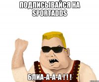 Подписывайся на SportAdds Блиа-а-а-а ! ! !