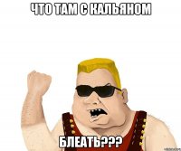 Что там с кальяном блеать???