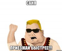 Саня Приезжай быстрее!!!