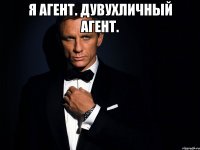 Я агент. Дувухличный агент. 