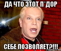 Да что этот п*дор себе позволяет?!!!