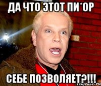 Да что этот пи*ор себе позволяет?!!!