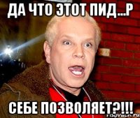 Да что этот пид...р себе позволяет?!!!