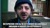  Материские слезы не остановят нездоровые амбиции и коварство Верховного