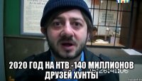  2020 ГОД НА НТВ -140 МИЛЛИОНОВ ДРУЗЕЙ ХУНТЫ