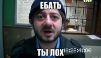 ЕБАТЬ ТЫ ЛОХ