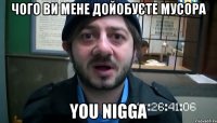 чого ви мене дойобуєте мусора you nigga