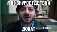 Я НЕ ВКУРСЕ ГДЕ ТВОЙ ДОНАТ