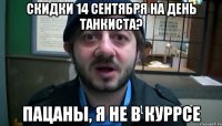 скидки 14 сентября на день танкиста? пацаны, я не в куррсе