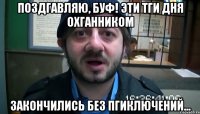 Поздгавляю, Буф! Эти тги дня охганником закончились без пгиключений...