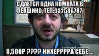 Сдается одна комната в Левшино, тел:932536787 8,500р ???? Нихерррра себе....