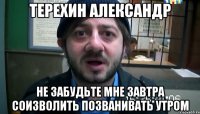 Терехин Александр Не забудьте мне завтра соизволить позванивать утром