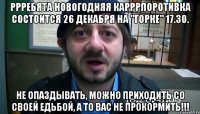 ррребята новогодняя карррпоротивка состоится 26 декабря на "горке" 17.30. не опаздывать, можно приходить со своей едьбой, а то вас не прокормить!!!