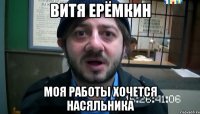 Витя Ерёмкин Моя работы хочется насяльника