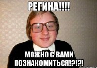 Регина!!!! Можно с вами познакомиться!?!?!