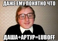 Даже ему понятно что Даша+артур=LUBOFF