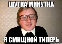 Шутка минутка Я СМИЩНОЙ ТИПЕРЬ