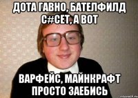 Дота гавно, бателфилд с#сет, А вот Варфейс, майнкрафт просто заебись