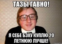 Тазы ГАВНО! я себе бэху куплю 20 летнюю лучше!