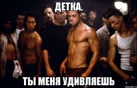 ДЕТКА, ты меня удивляешь