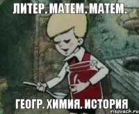 Литер. Матем. Матем. Геогр. Химия. История