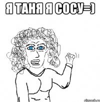 я Таня я сосу=) 