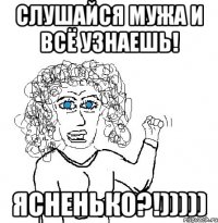 Слушайся мужа и всё узнаешь! ясненько?!)))))