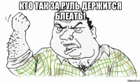 Кто так за руль держится блеать! 