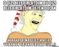 O qizi beLe FirLaTdim bu qizi beLe FirLaTdim deyen oqLan NaraxaT oLma geLecek HeyaT yoLdawuN FirLana FirLana geLir..!!