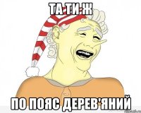 та ти ж по пояс дерев'яний