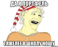 Да я портфель Тяжелее в школу ношу