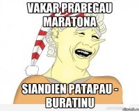 Vakar prabegau maratona Siandien patapau - Buratinu