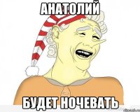 Анатолий будет ночевать