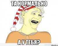 Та нормально А у тебя?