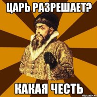 Царь разрешает? Какая честь