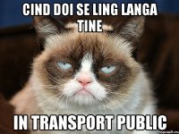 cind doi se ling langa tine in transport public