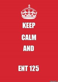 KEEP CALM AND ENT 125