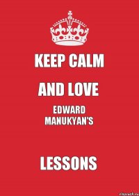 Keep Calm and love Edward Manukyan's lessons