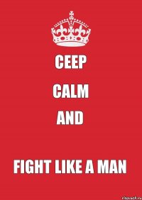 CEEP CALM AND FIGHT LIKE A MAN