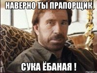 наверно ты прапорщик сука ёбаная !