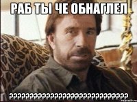 Раб ты че обнаглел ?????????????????????????????