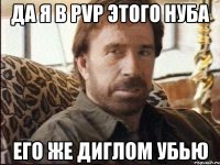 Да я в PvP этого нуба Его же диглом убью