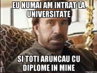 eu numai am intrat la universitate si toti aruncau cu diplome in mine